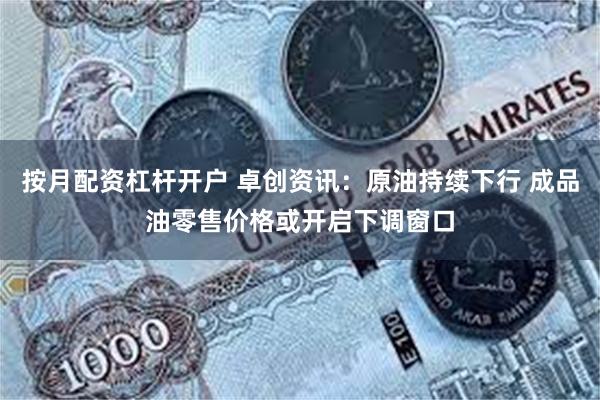 按月配资杠杆开户 卓创资讯：原油持续下行 成品油零售价格或开启下调窗口