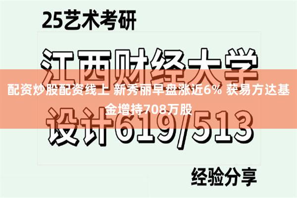 配资炒股配资线上 新秀丽早盘涨近6% 获易方达基金增持708万股