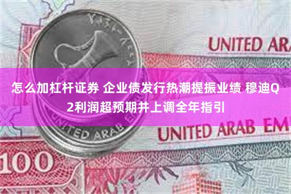 怎么加杠杆证券 企业债发行热潮提振业绩 穆迪Q2利润超预期并上调全年指引