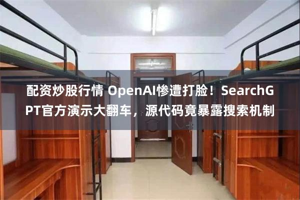 配资炒股行情 OpenAI惨遭打脸！SearchGPT官方演示大翻车，源代码竟暴露搜索机制