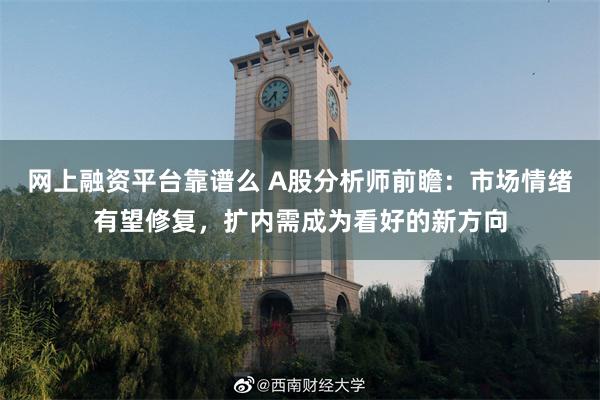 网上融资平台靠谱么 A股分析师前瞻：市场情绪有望修复，扩内需成为看好的新方向