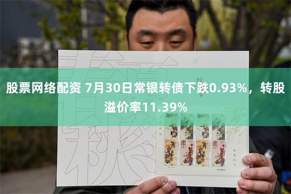 股票网络配资 7月30日常银转债下跌0.93%，转股溢价率11.39%