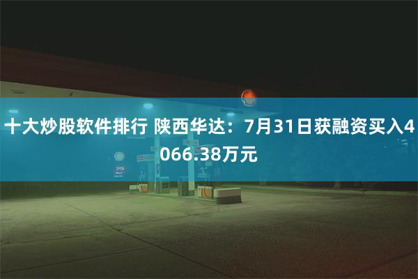 十大炒股软件排行 陕西华达：7月31日获融资买入4066.38万元