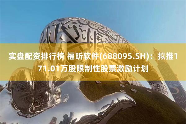 实盘配资排行榜 福昕软件(688095.SH)：拟推171.01万股限制性股票激励计划