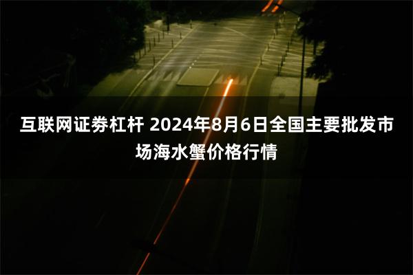 互联网证劵杠杆 2024年8月6日全国主要批发市场海水蟹价格行情