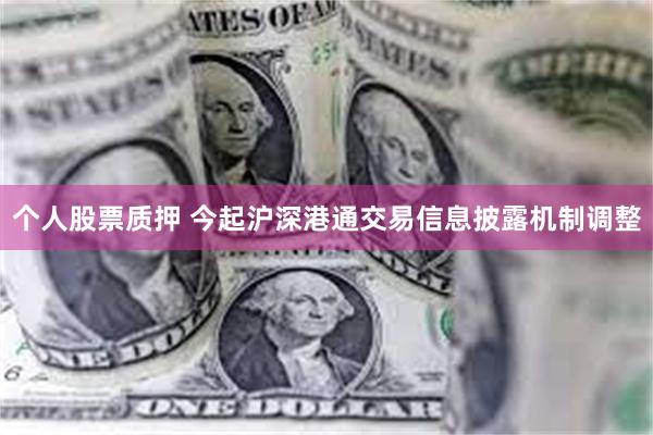 个人股票质押 今起沪深港通交易信息披露机制调整