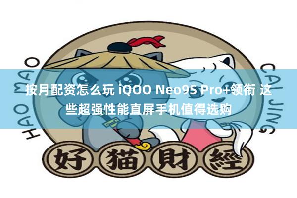 按月配资怎么玩 iQOO Neo9S Pro+领衔 这些超强性能直屏手机值得选购