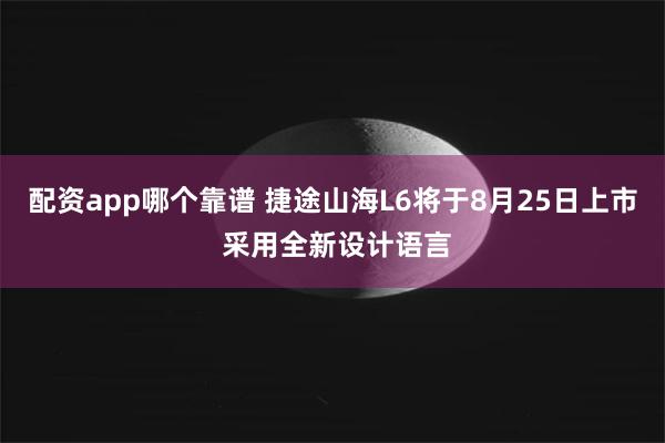 配资app哪个靠谱 捷途山海L6将于8月25日上市 采用全新设计语言