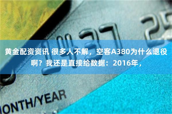 黄金配资资讯 很多人不解，空客A380为什么退役啊？我还是直接给数据：2016年，