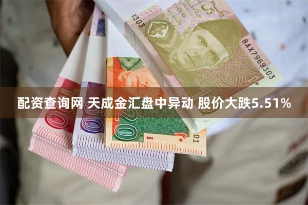 配资查询网 天成金汇盘中异动 股价大跌5.51%