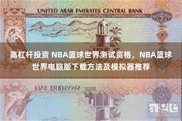 高杠杆投资 NBA篮球世界测试资格，NBA篮球世界电脑版下载方法及模拟器推荐