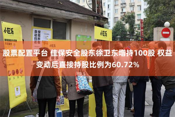 股票配置平台 佳保安全股东徐卫东增持100股 权益变动后直接持股比例为60.72%