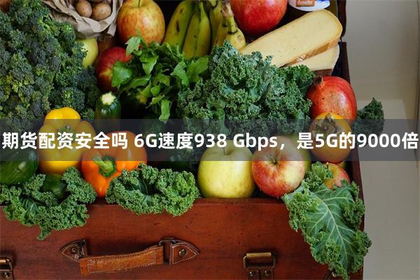 期货配资安全吗 6G速度938 Gbps，是5G的9000倍