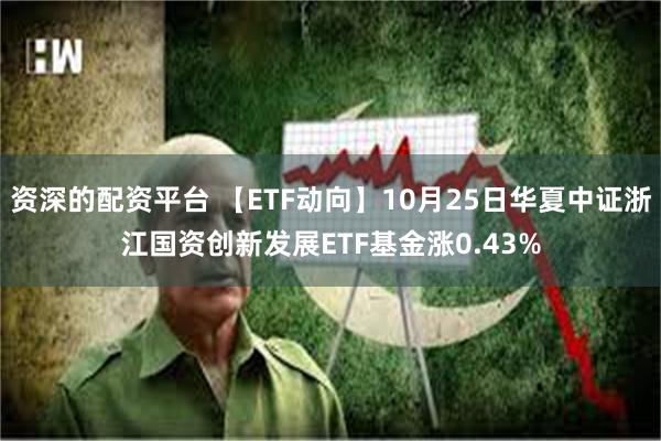 资深的配资平台 【ETF动向】10月25日华夏中证浙江国资创新发展ETF基金涨0.43%