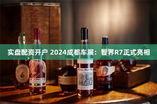 实盘配资开户 2024成都车展：智界R7正式亮相