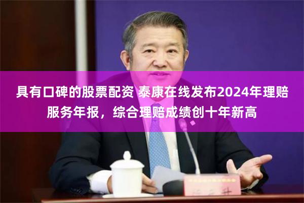 具有口碑的股票配资 泰康在线发布2024年理赔服务年报，综合理赔成绩创十年新高