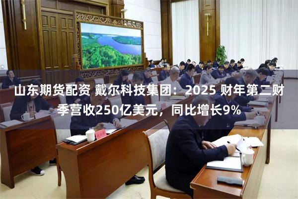 山东期货配资 戴尔科技集团：2025 财年第二财季营收250亿美元，同比增长9%