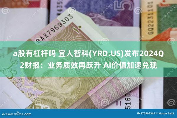 a股有杠杆吗 宜人智科(YRD.US)发布2024Q2财报：业务质效再跃升 AI价值加速兑现