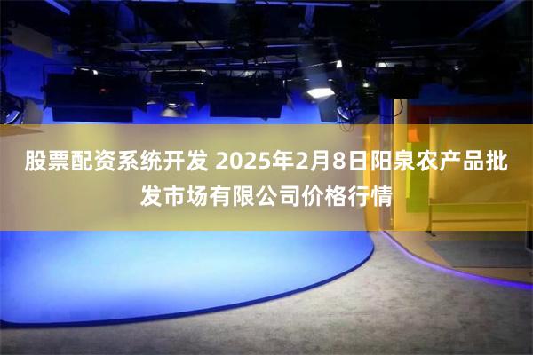 股票配资系统开发 2025年2月8日阳泉农产品批发市场有限公司价格行情