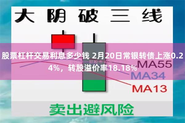 股票杠杆交易利息多少钱 2月20日常银转债上涨0.24%，转股溢价率18.18%